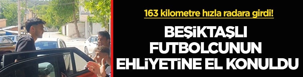 163 kilometre hızla radara girdi! Beşiktaşlı futbolcunun ehliyetine el konuldu
