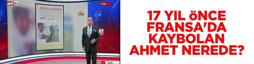 17 yıl önce Fransa'da kaybolan Ahmet nerede?