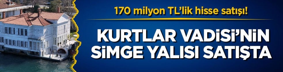 170 milyon TL’lik hisse satışı! Kurtlar Vadisi’nin simge yalısı satışta