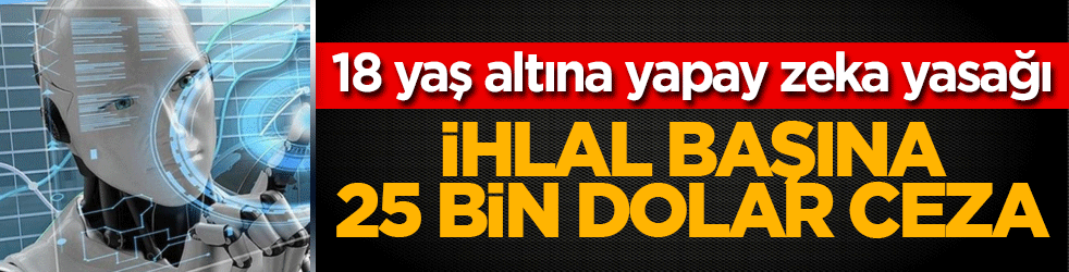 18 yaş altına yapay zeka yasağı: İhlal başına 25 bin dolar ceza