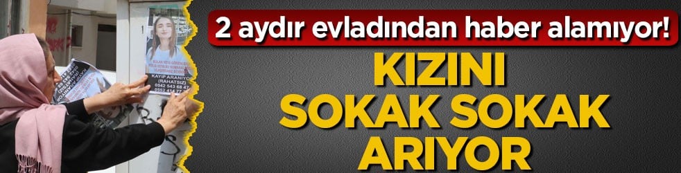 2 aydır evladından haber alamıyor! Kızını sokak sokak arıyor