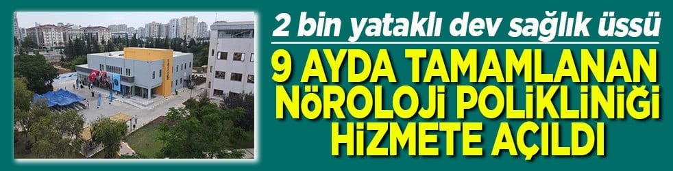 2 bin yataklı dev sağlık üssü 9 ayda tamamlanan Nöroloji Polikliniği açıldı