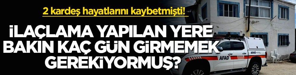 2 kardeş hayatlarını kaybetmişti! İlaçlama yapılan yere bakın kaç gün girmemek gerekiyormuş?