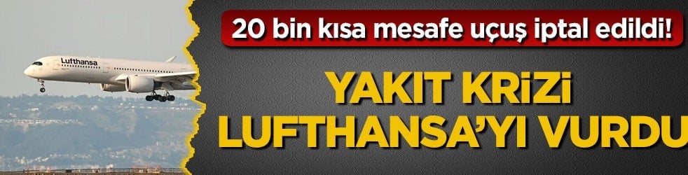 20 bin kısa mesafe uçuş iptal edildi! Yakıt krizi Lufthansa’yı vurdu