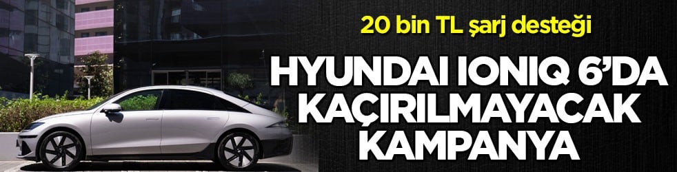 20 bin TL destek! Hyundai IONIQ 6’da kaçırılmayacak kampanya