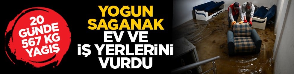 20 günde 567 kg yağış: Yoğun sağanak ev ve iş yerlerini vurdu