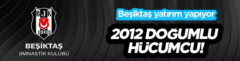 2012 doğumlu hücumcu: Beşiktaş geleceğe bakıyor: Yatırım gibi yatırım