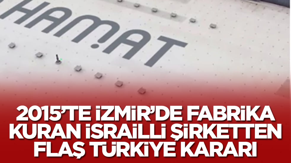 2015'te İzmir'de fabrika kuran İsrailli şirketten Türkiye kararı: Çıkıyorlar