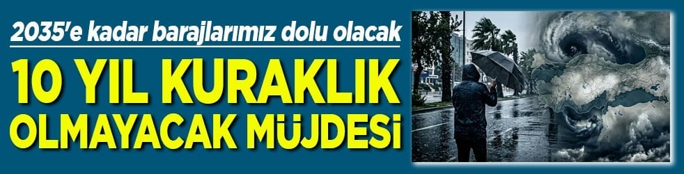 2035'e kadar barajlarımız dolu olacak 10 yıl kuraklık olmayacak müjdesi