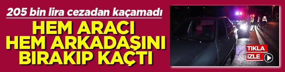 205 bin lira cezadan kaçamadı Hem aracı hem arkadaşını bırakıp kaçtı