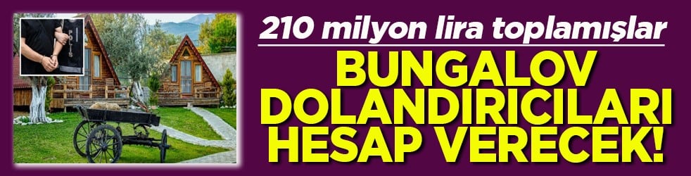 210 milyon lira toplamışlar Bungalov dolandırıcıları hesap verecek