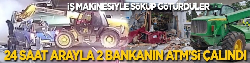 24 saat arayla 2 bankanın ATM'sini iş makinesi ile sökerek çaldılar