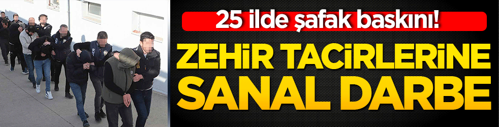 25 ilde şafak baskını! Zehir tacirlerine sanal darbe