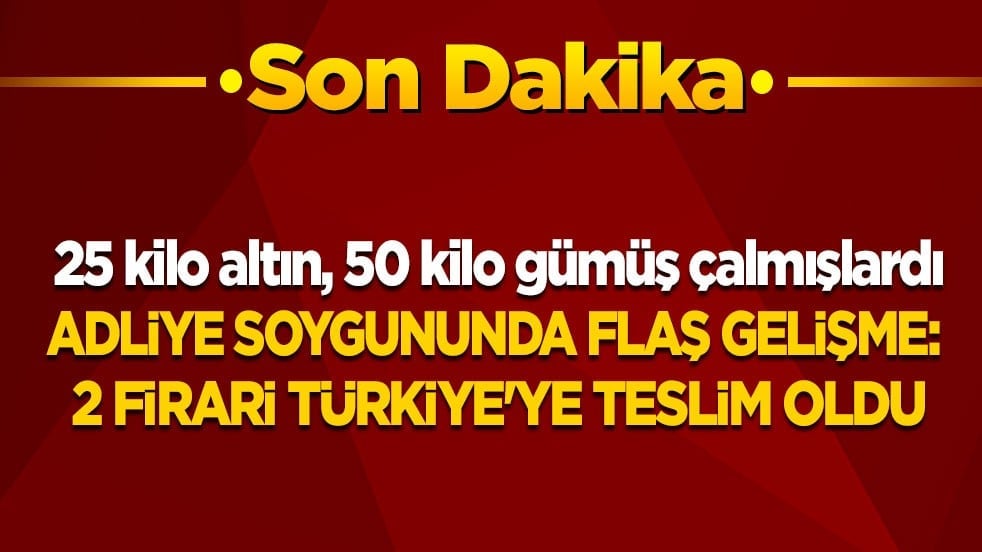 25 kilo altın 50 kilo gümüş çalmışlardı! Adliye soygununda flaş gelişme: 2 firari Türkiye'ye teslim oldu