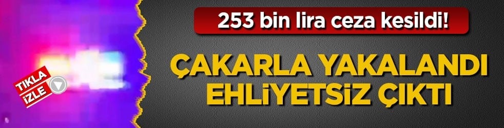 253 bin lira ceza kesildi! Çakarla yakalandı, ehliyetsiz çıktı