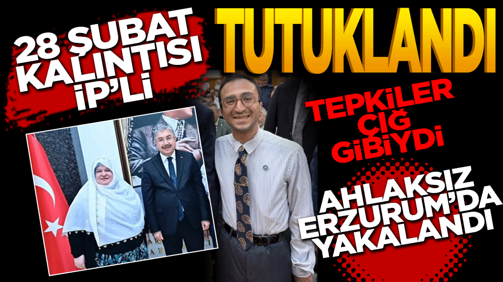 28 Şubat kalıntısı İP'li tutuklandı! Tepkiler çığ gibiydi Ahlaksız Erzurum’da yakalandı