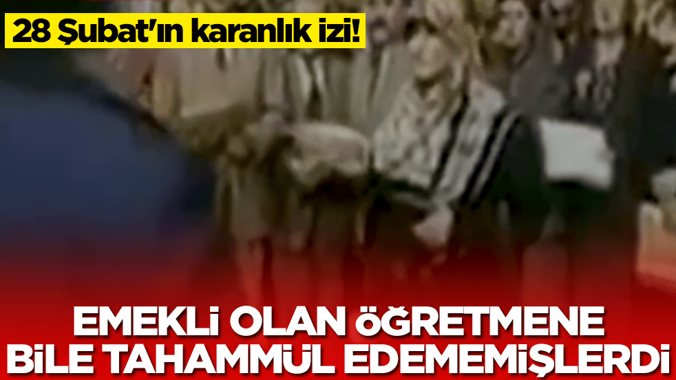 28 Şubat'ın karanlık izi: Emekli olan öğretmene bile tahammül edememişlerdi