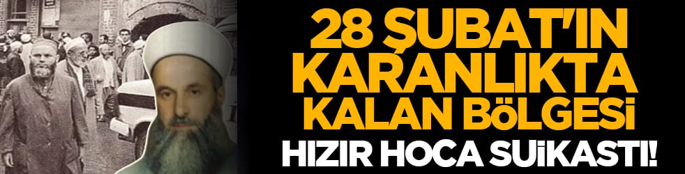 28 Şubat'ın karanlıkta kalan bölgesi: Hızır Hoca suikastı