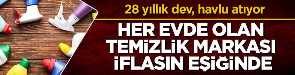 28 yıllık dev, havlu atıyor! Her evde olan temizlik markası iflasın eşiğinde