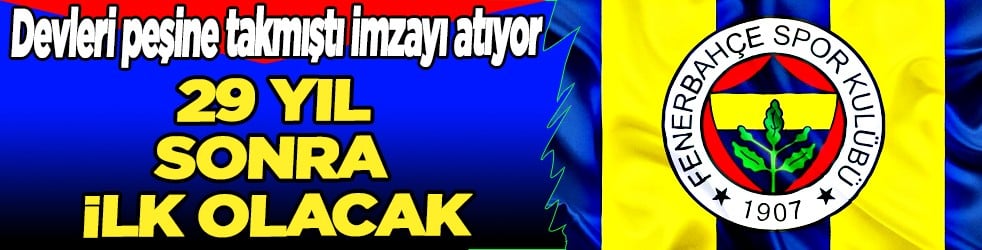 29 yıl sonra bir ilk! Ve Fenerbahçe'de transfer tarihi belli oldu! İşte imza zamanı