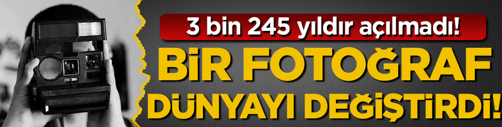 3 bin 245 yıldır açılmadı! Bir fotoğraf dünyayı değiştirdi! 
