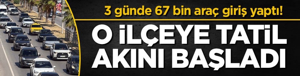3 günde 67 bin araç giriş yaptı! O ilçeye tatil akını başladı