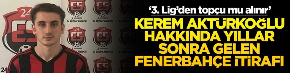 ‘3. Lig’den toplu mu alınır’ Kerem Aktürkoğlu hakkında yıllar sonra gelen Fenerbahçe itirafı