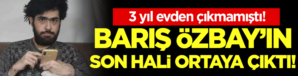 3 yıl evden çıkmamıştı: Barış Özbay'ın son hali ortaya çıktı!