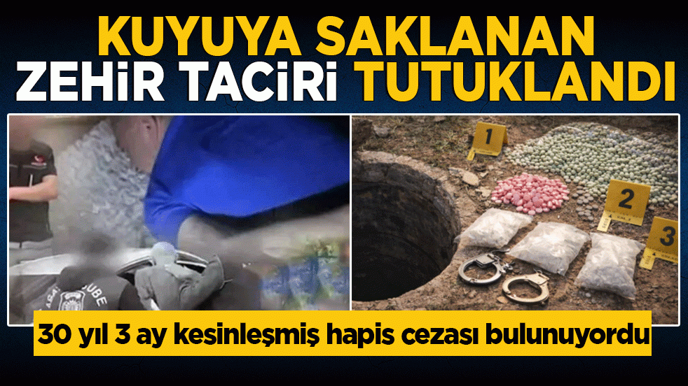 30 yıl 3 ay kesinleşmiş hapis cezası bulunuyordu! Kuyuya saklanan zehir taciri tutuklandı
