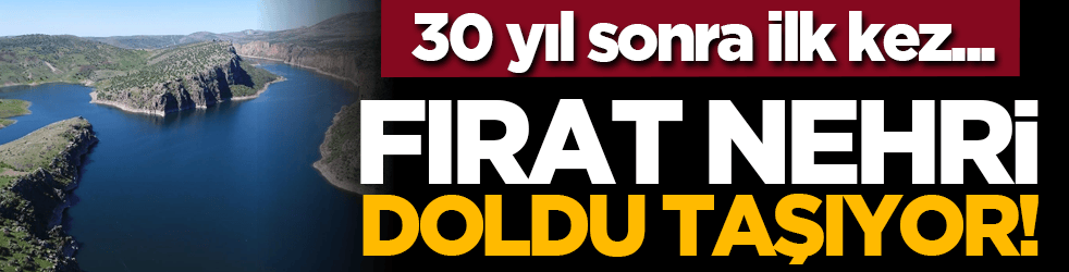 30 yıl sonra ilk kez... Fırat Nehri doldu taşıyor!
