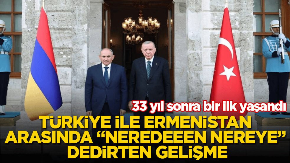 33 yıl sonra bir ilk yaşandı! Türkiye ile Ermenistan arasında "Neredeeen nereye" dedirten gelişme 