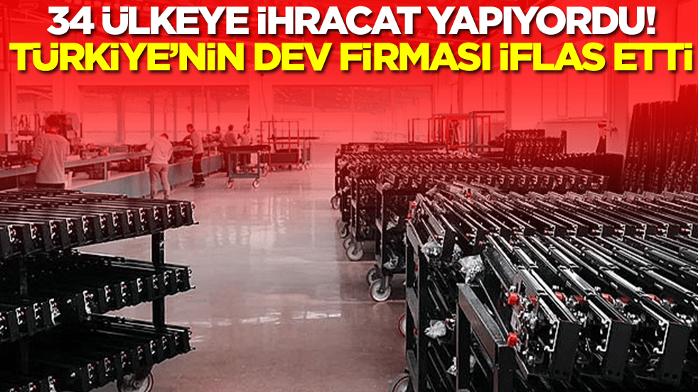 34 ülkeye ihracat yapıyordu! Türkiye'nin dev firması iflas etti