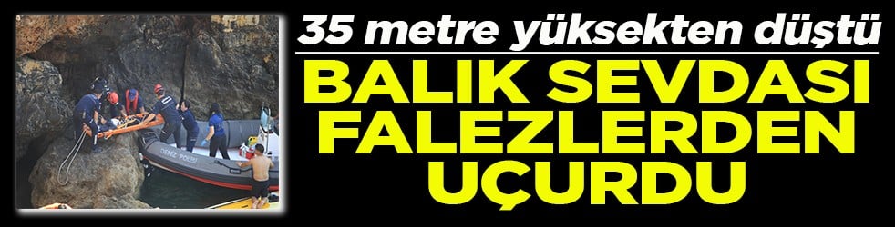 35 metre yüksekten düştü Balık sevdası falezlerden uçurdu