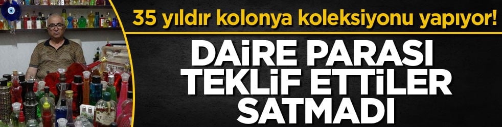 35 yıldır kolonya koleksiyonu yapıyor! Daire parası teklif ettiler, satmadı