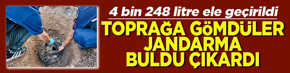 4 bin 248 litre ele geçirildi Toğrağa gömdüler jandarma buldu çıkardı