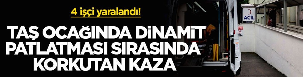 4 işçi yaralandı! Taş ocağında dinamit patlatması sırasında korkutan kaza