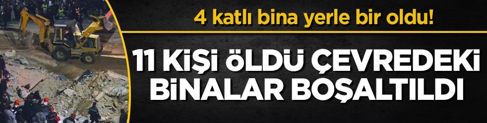 4 katlı bina yerle bir oldu! 11 kişi öldü, çevredeki binalar boşaltıldı