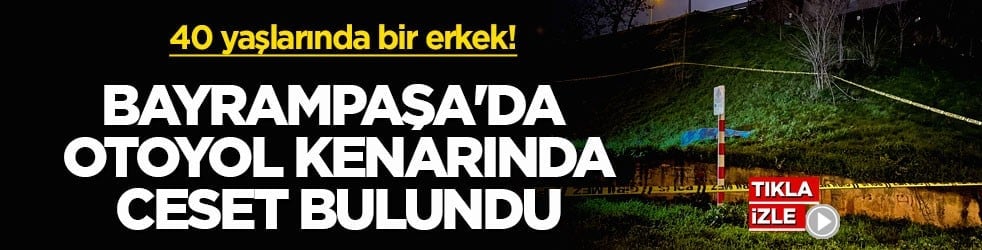 40 yaşlarında bir erkek! Bayrampaşa'da otoyol kenarında ceset bulundu