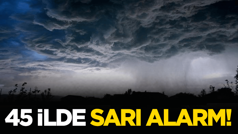 45 ilde sarı alarm! MGM uyardı!