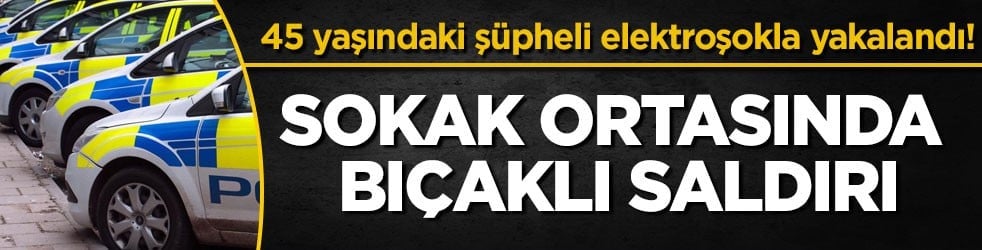45 yaşındaki şüpheli elektroşokla yakalandı! Sokak ortasında bıçaklı saldırı