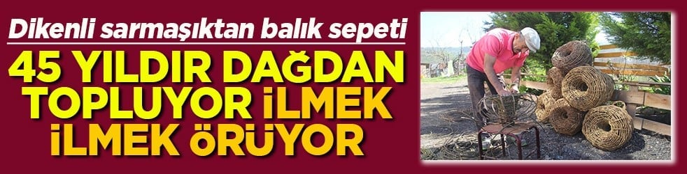 45 Yıldır dağdan topluyor ilmek ilmek örüyor
