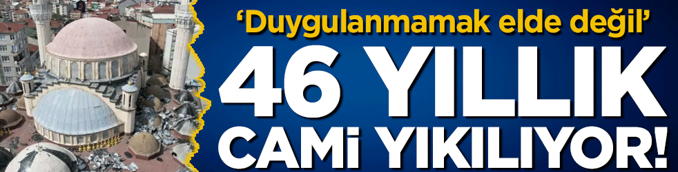 46 yıllık cami yıkılıyor! 'Duygulanmamak elde değil!'
