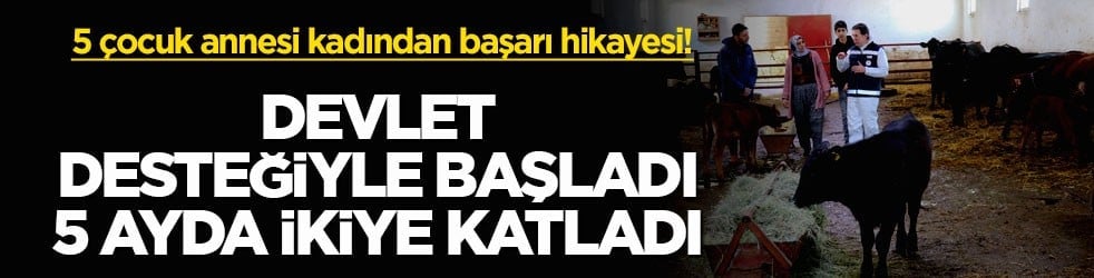 5 çocuk annesi kadından başarı hikayesi! Devlet desteğiyle başladı, 5 ayda ikiye katladı