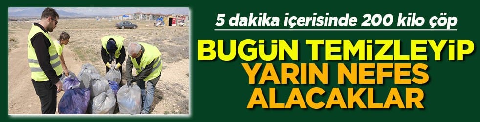 5 dakika içerisinde 200 kilo çöp Bugün temizleyip yarın nefes alacaklar