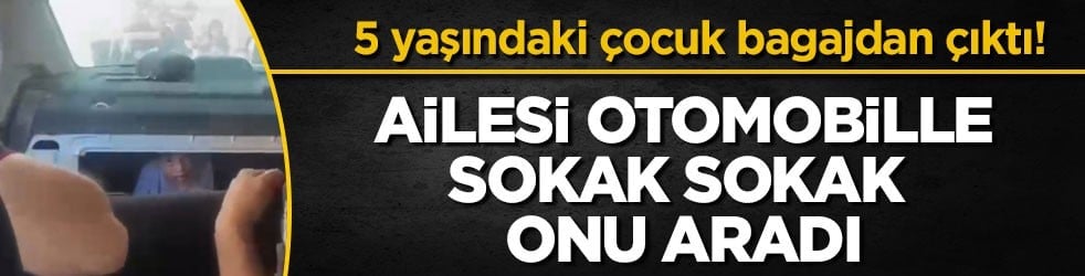 5 yaşındaki çocuk bagajdan çıktı! Ailesi otomobille sokak sokak onu aradı