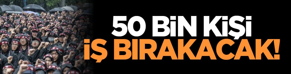 50 bin kişi iş bırakacak!