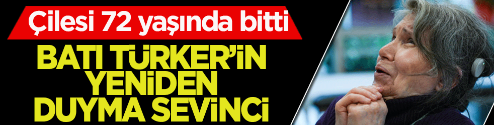 6 yaşında başlayan çile 72 yaşında bitti: Batı Türker, yeniden duyma sevinci yaşadı