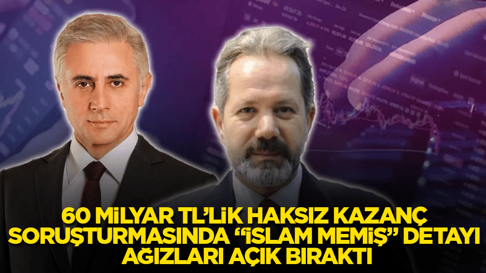 60 milyar TL’lik haksız kazanç soruşturmasında "İslam Memiş" detayı ağızları açık bıraktı