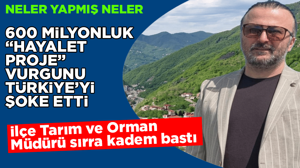 600 milyon TL’lik "hayalet proje" vurgunu tüm Türkiye’yi şoke etti! İlçe Tarım ve Orman Müdürü sırra kadem bastı! Neler yapmış neler