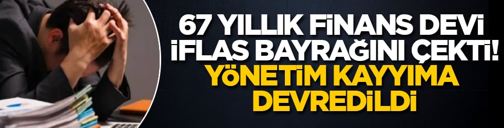 67 yıllık finans devi iflas bayrağını çekti! Yönetim sessiz sedasız kayyıma devredildi